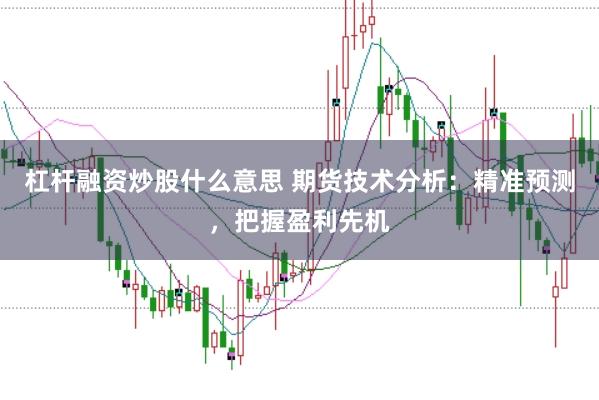 杠杆融资炒股什么意思 期货技术分析：精准预测，把握盈利先机
