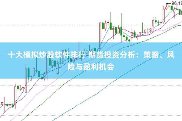 十大模拟炒股软件排行 期货投资分析：策略、风险与盈利机会