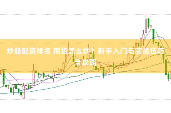 炒股配资排名 期货怎么炒？新手入门与实战技巧全攻略