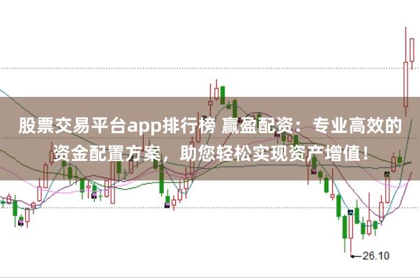 股票交易平台app排行榜 赢盈配资：专业高效的资金配置方案，助您轻松实现资产增值！