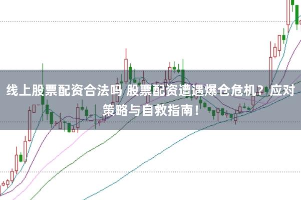 线上股票配资合法吗 股票配资遭遇爆仓危机？应对策略与自救指南！