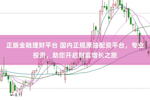 正版金融理财平台 国内正规原油配资平台，专业投资，助您开启财富增长之旅