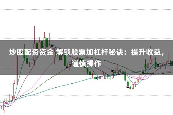 炒股配资资金 解锁股票加杠杆秘诀：提升收益，谨慎操作