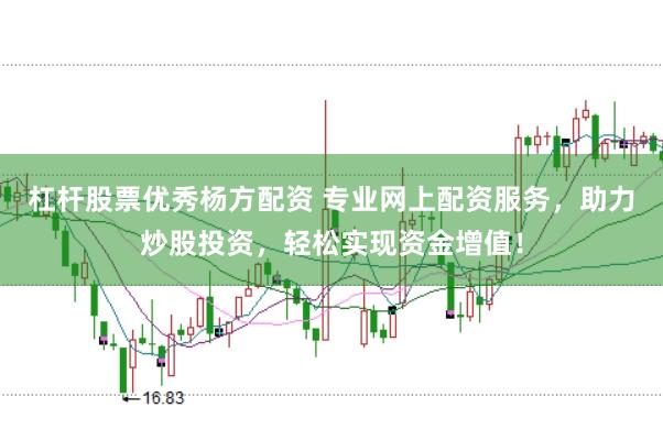 杠杆股票优秀杨方配资 专业网上配资服务，助力炒股投资，轻松实现资金增值！