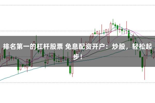 排名第一的杠杆股票 免息配资开户：炒股，轻松起步！