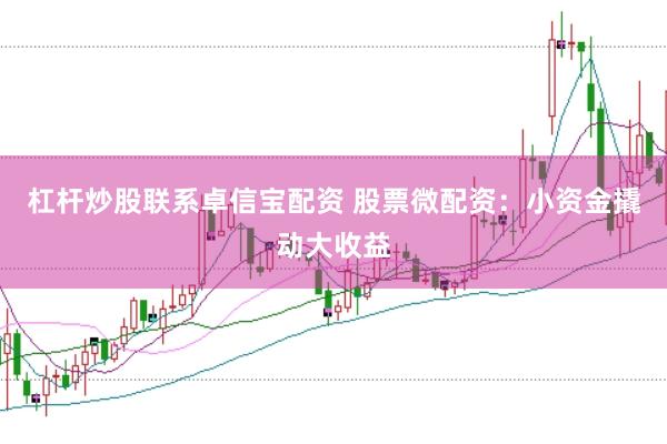 杠杆炒股联系卓信宝配资 股票微配资：小资金撬动大收益