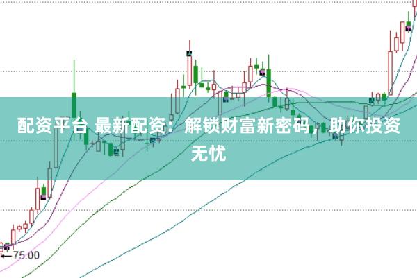 配资平台 最新配资：解锁财富新密码，助你投资无忧