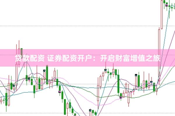 贷款配资 证券配资开户：开启财富增值之旅