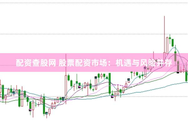 配资查股网 股票配资市场：机遇与风险并存