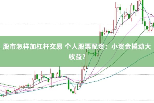 股市怎样加杠杆交易 个人股票配资：小资金撬动大收益？