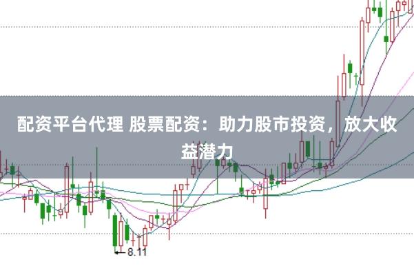 配资平台代理 股票配资：助力股市投资，放大收益潜力
