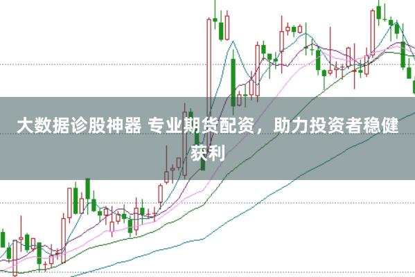 大数据诊股神器 专业期货配资，助力投资者稳健获利