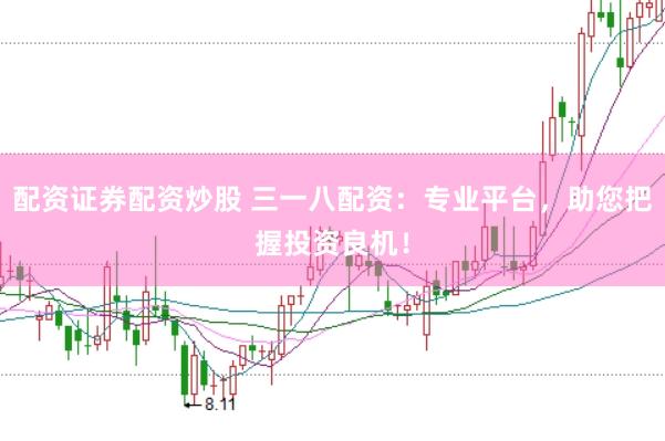 配资证券配资炒股 三一八配资：专业平台，助您把握投资良机！