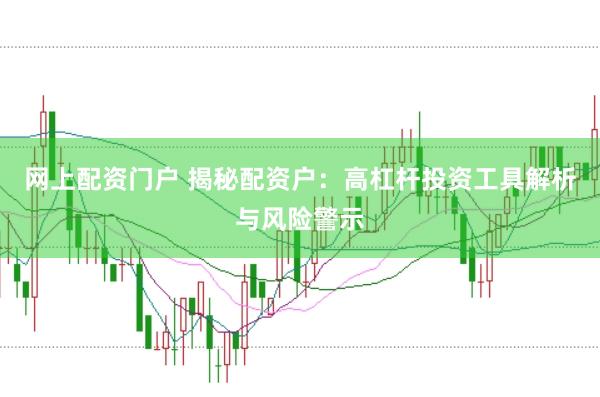 网上配资门户 揭秘配资户：高杠杆投资工具解析与风险警示
