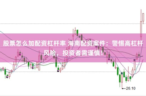 股票怎么加配资杠杆率 海南配资案件：警惕高杠杆风险，投资者需谨慎！