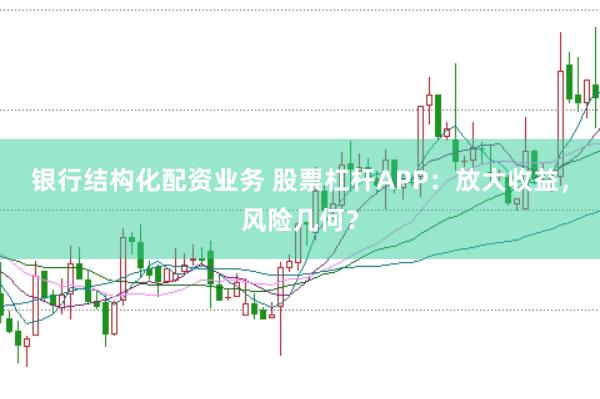 银行结构化配资业务 股票杠杆APP：放大收益，风险几何？