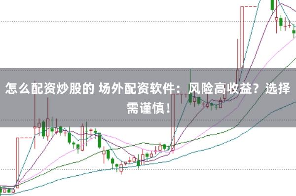 怎么配资炒股的 场外配资软件：风险高收益？选择需谨慎！
