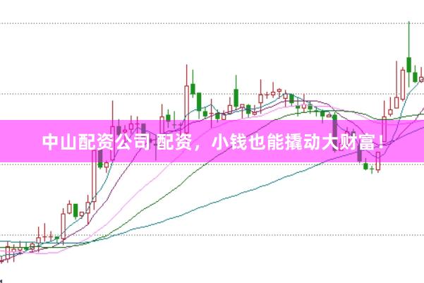 中山配资公司 配资，小钱也能撬动大财富！