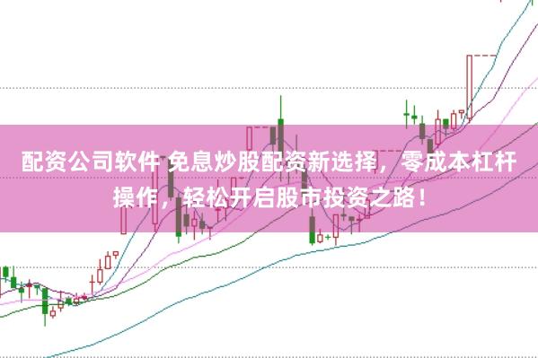 配资公司软件 免息炒股配资新选择，零成本杠杆操作，轻松开启股市投资之路！