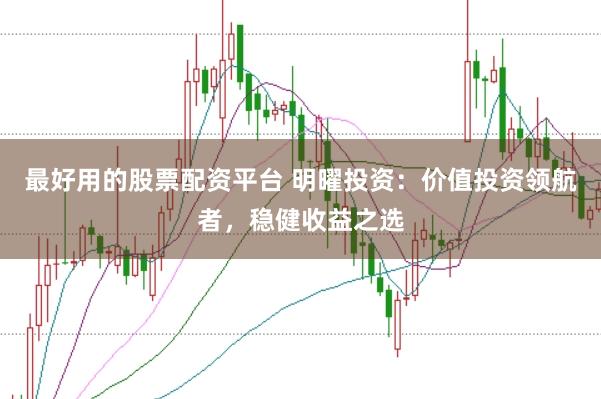 最好用的股票配资平台 明曜投资：价值投资领航者，稳健收益之选