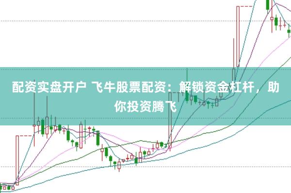 配资实盘开户 飞牛股票配资：解锁资金杠杆，助你投资腾飞