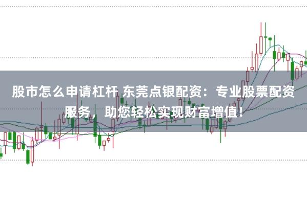 股市怎么申请杠杆 东莞点银配资：专业股票配资服务，助您轻松实现财富增值！