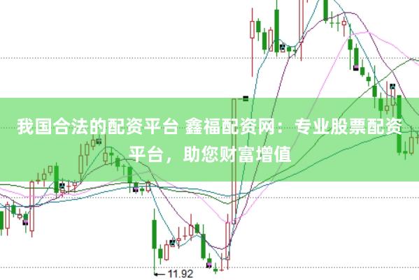 我国合法的配资平台 鑫福配资网：专业股票配资平台，助您财富增值