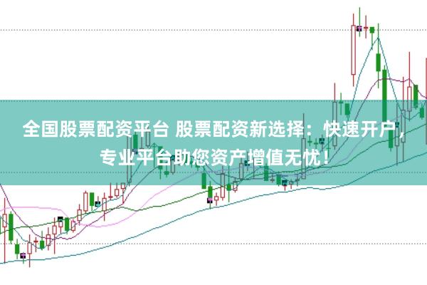 全国股票配资平台 股票配资新选择：快速开户，专业平台助您资产增值无忧！