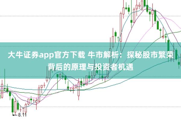 大牛证券app官方下载 牛市解析：探秘股市繁荣背后的原理与投资者机遇
