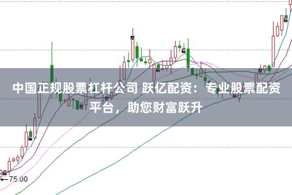 中国正规股票杠杆公司 跃亿配资：专业股票配资平台，助您财富跃升