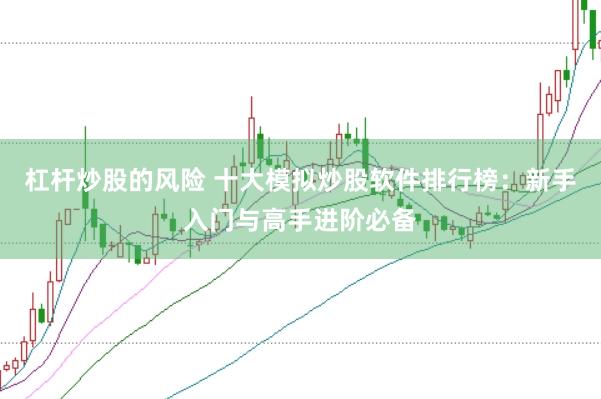 杠杆炒股的风险 十大模拟炒股软件排行榜：新手入门与高手进阶必备