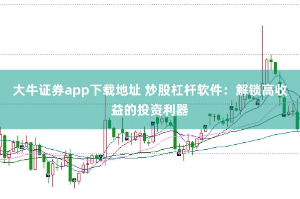 大牛证券app下载地址 炒股杠杆软件：解锁高收益的投资利器