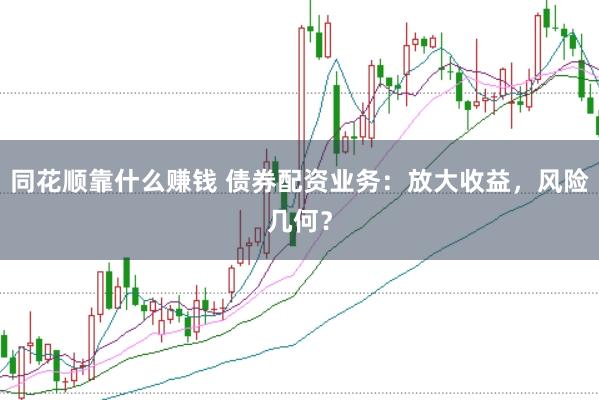 同花顺靠什么赚钱 债券配资业务：放大收益，风险几何？