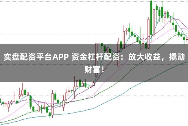 实盘配资平台APP 资金杠杆配资：放大收益，撬动财富！