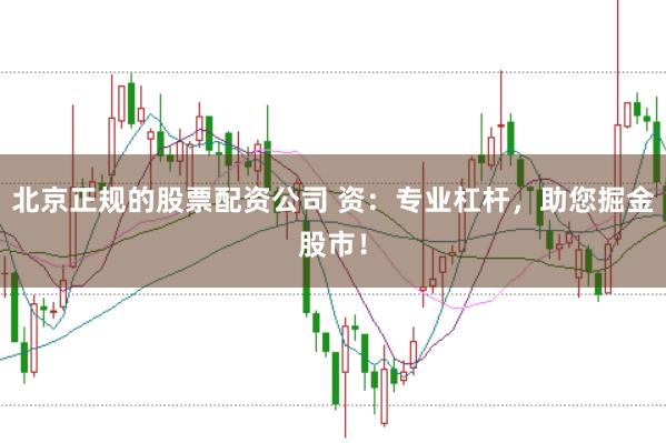 北京正规的股票配资公司 资：专业杠杆，助您掘金股市！