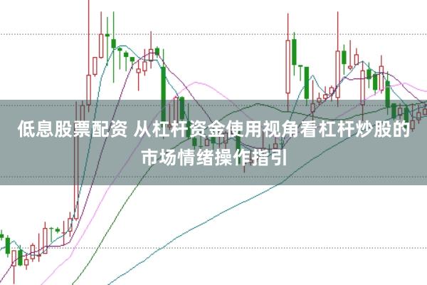 低息股票配资 从杠杆资金使用视角看杠杆炒股的市场情绪操作指引