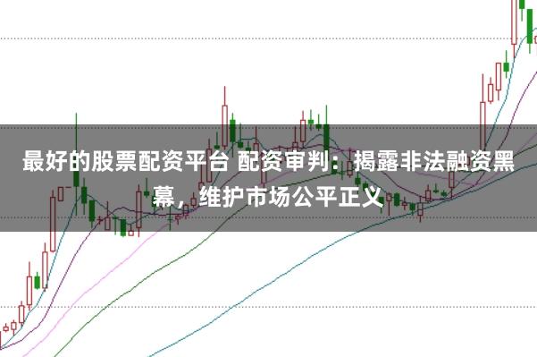 最好的股票配资平台 配资审判：揭露非法融资黑幕，维护市场公平正义
