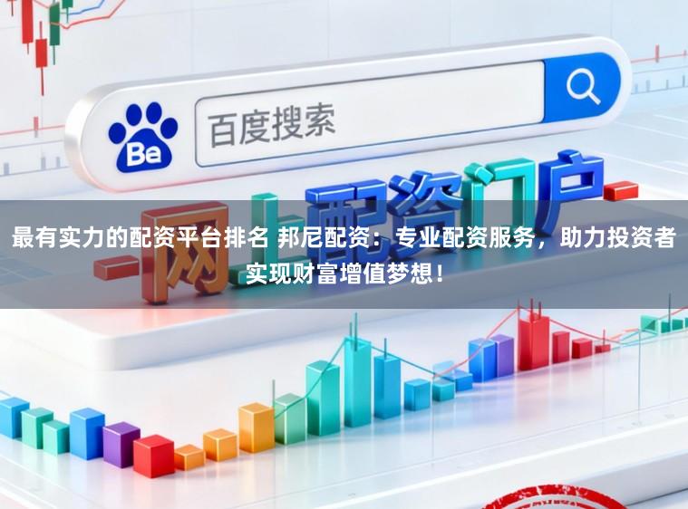 最有实力的配资平台排名 邦尼配资：专业配资服务，助力投资者实现财富增值梦想！