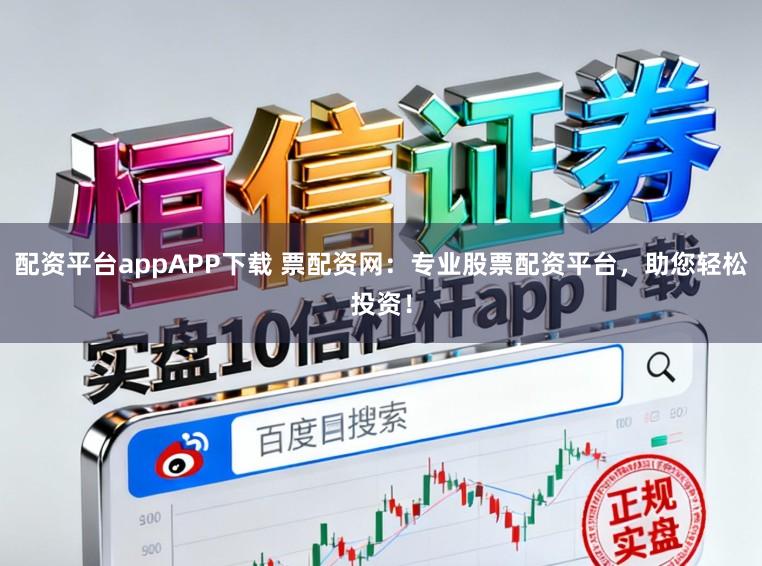 配资平台appAPP下载 票配资网：专业股票配资平台，助您轻松投资！