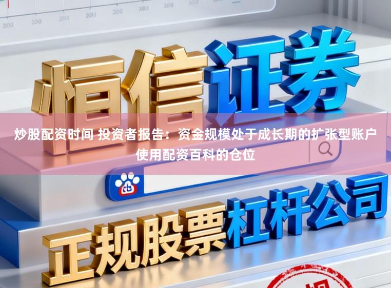 炒股配资时间 投资者报告：资金规模处于成长期的扩张型账户使用配资百科的仓位