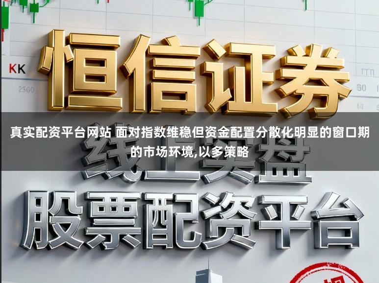 真实配资平台网站 面对指数维稳但资金配置分散化明显的窗口期的市场环境,以多策略