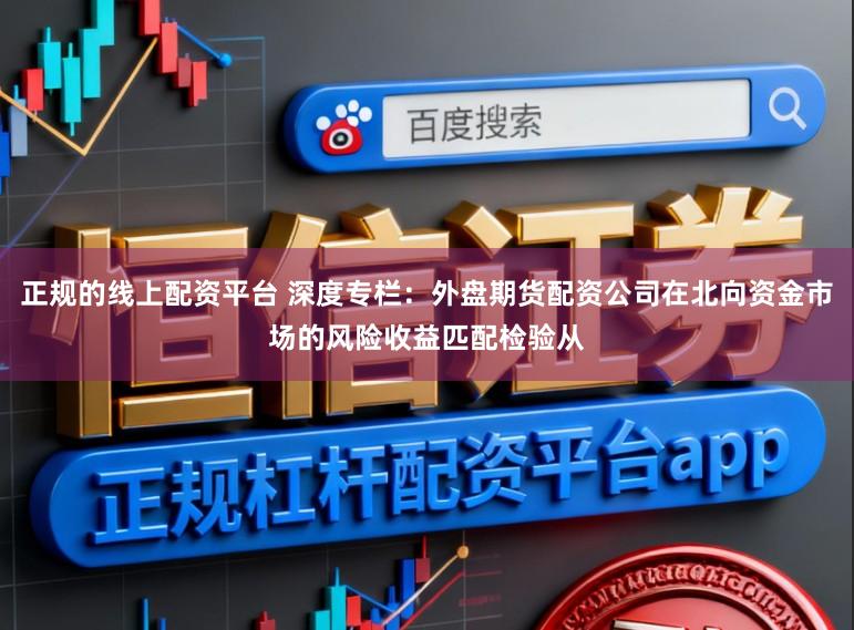 正规的线上配资平台 深度专栏：外盘期货配资公司在北向资金市场的风险收益匹配检验从