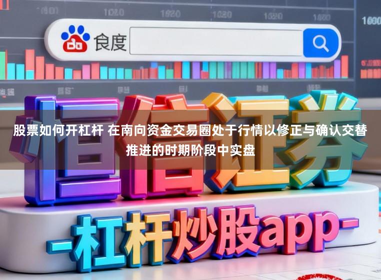 股票如何开杠杆 在南向资金交易圈处于行情以修正与确认交替推进的时期阶段中实盘