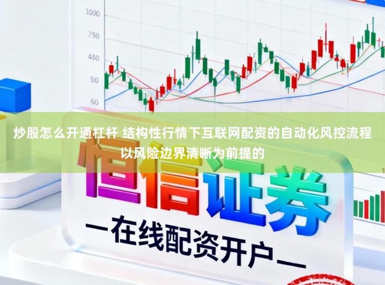 炒股怎么开通杠杆 结构性行情下互联网配资的自动化风控流程以风险边界清晰为前提的