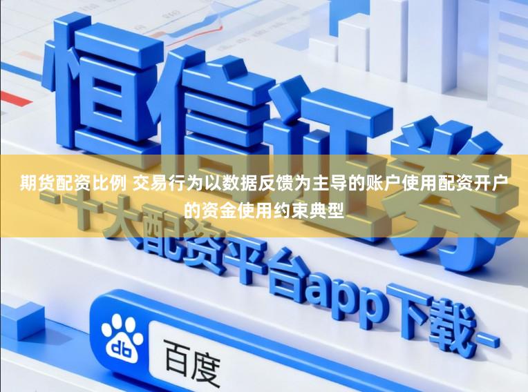 期货配资比例 交易行为以数据反馈为主导的账户使用配资开户的资金使用约束典型
