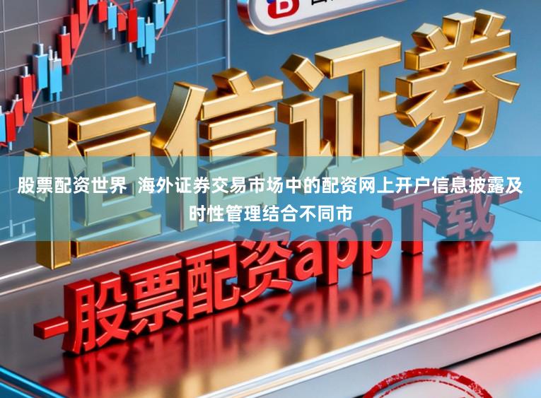 股票配资世界  海外证券交易市场中的配资网上开户信息披露及时性管理结合不同市