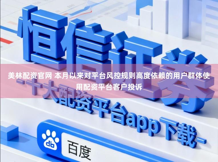 美林配资官网 本月以来对平台风控规则高度依赖的用户群体使用配资平台客户投诉