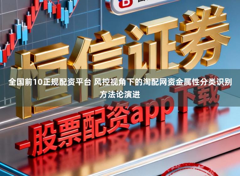 全国前10正规配资平台 风控视角下的淘配网资金属性分类识别方法论演进