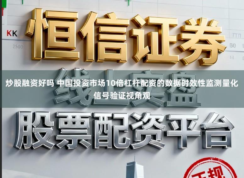 炒股融资好吗 中国投资市场10倍杠杆配资的数据时效性监测量化信号验证视角观