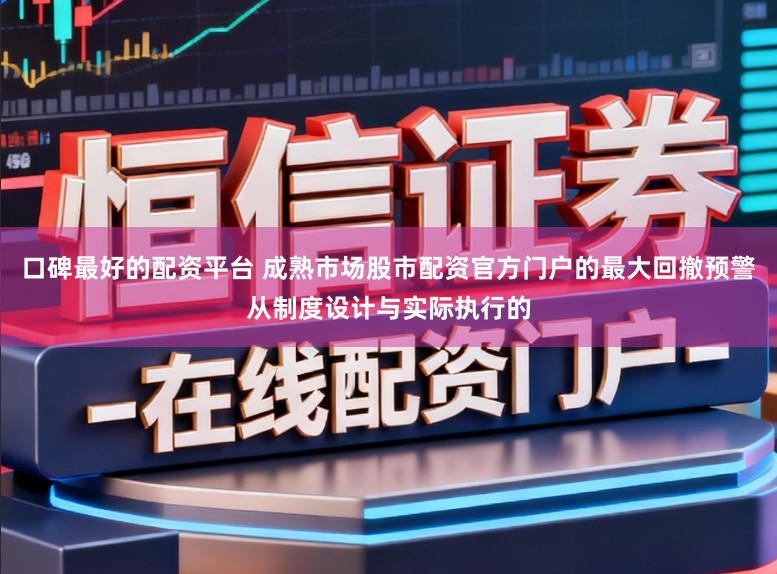 口碑最好的配资平台 成熟市场股市配资官方门户的最大回撤预警从制度设计与实际执行的